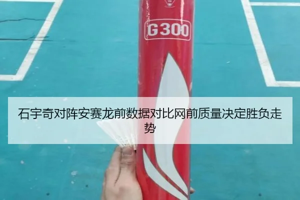 石宇奇对阵安赛龙前数据对比网前质量决定胜负走势